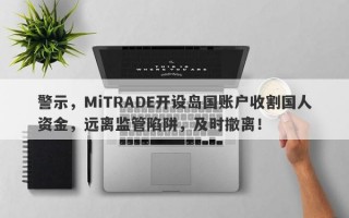 警示，MiTRADE开设岛国账户收割国人资金，远离监管陷阱，及时撤离！