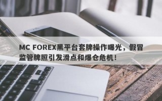 MC FOREX黑平台套牌操作曝光，假冒监管牌照引发滑点和爆仓危机！