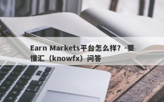 Earn Markets平台怎么样？-要懂汇（knowfx）问答