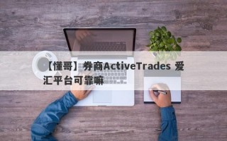 【懂哥】券商ActiveTrades 爱汇平台可靠嘛
