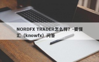 NORDFX TRADER怎么样？-要懂汇（knowfx）问答