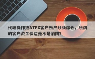 代理操作致ATFX客户账户频频爆仓，所谓的客户资金保险是不是陷阱？