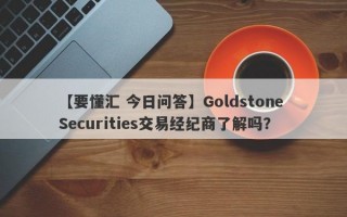 【要懂汇 今日问答】Goldstone Securities交易经纪商了解吗？
