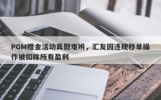 PGM赠金活动真假难辨，汇友因违规秒单操作被扣除所有盈利