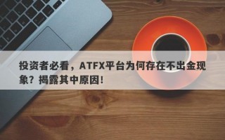 投资者必看，ATFX平台为何存在不出金现象？揭露其中原因！