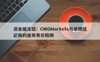 资金被冻结：CWGMarkets与老牌经纪商的连带责任陷阱