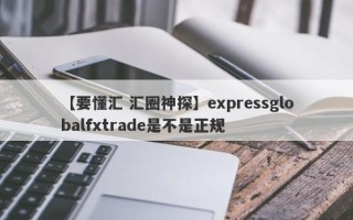 【要懂汇 汇圈神探】expressglobalfxtrade是不是正规
