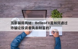 五年骗局揭秘：BelleoFX是如何通过诈骗让投资者失去财富的？