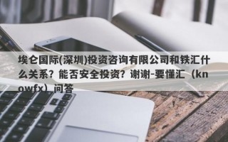 埃仑国际(深圳)投资咨询有限公司和铁汇什么关系？能否安全投资？谢谢-要懂汇（knowfx）问答