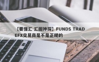 【要懂汇 汇圈神探】FUNDS TRADEFX交易商是不是正规的
