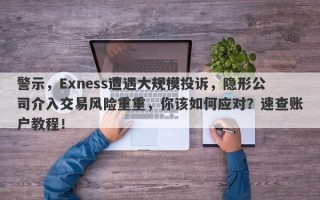 警示，Exness遭遇大规模投诉，隐形公司介入交易风险重重，你该如何应对？速查账户教程！