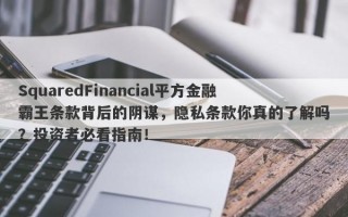 SquaredFinancial平方金融霸王条款背后的阴谋，隐私条款你真的了解吗？投资者必看指南！