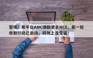 警惕！黑平台ANC澳联更名NCE，新一轮收割行动已启动，切勿上当受骗！