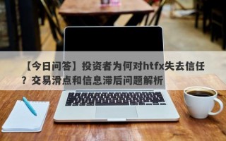 【今日问答】投资者为何对htfx失去信任？交易滑点和信息滞后问题解析