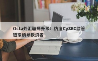 Octa外汇骗局升级！伪造CySEC监管链接诱导投资者