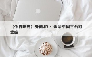 【今日曝光】券商JR · 金荣中国平台可靠嘛
