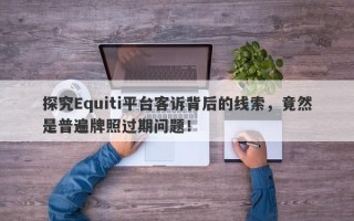 探究Equiti平台客诉背后的线索，竟然是普遍牌照过期问题！