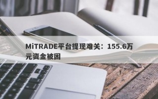 MiTRADE平台提现难关：155.6万元资金被困