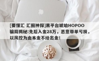 [要懂汇 汇圈神探]黑平台琥珀HOPOO骗局揭秘:先后入金28万，恶意带单亏损，以风控为由本金不给出金！