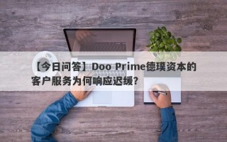 【今日问答】Doo Prime德璞资本的客户服务为何响应迟缓？