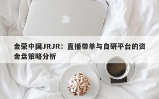 金荣中国JRJR：直播带单与自研平台的资金盘策略分析