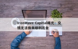 IronWave Capital曝光：交钱无法换来顺利出金