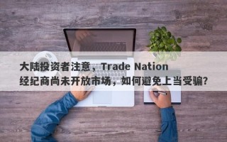 大陆投资者注意，Trade Nation经纪商尚未开放市场，如何避免上当受骗？