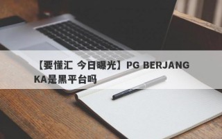 【要懂汇 今日曝光】PG BERJANGKA是黑平台吗
