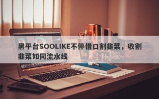 黑平台SOOLIKE不停借口割韭菜，收割韭菜如同流水线