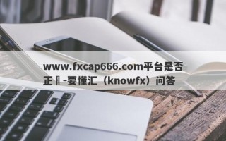 www.fxcap666.com平台是否正規-要懂汇（knowfx）问答