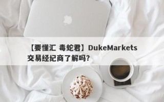 【要懂汇 毒蛇君】DukeMarkets交易经纪商了解吗？
