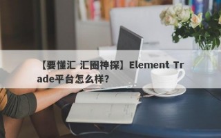 【要懂汇 汇圈神探】Element Trade平台怎么样？
