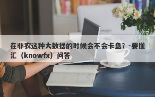 在非农这种大数据的时候会不会卡盘？-要懂汇（knowfx）问答