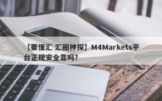 【要懂汇 汇圈神探】M4Markets平台正规安全靠吗？
