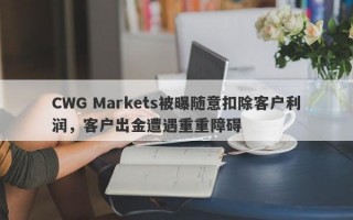 CWG Markets被曝随意扣除客户利润，客户出金遭遇重重障碍