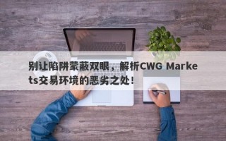 别让陷阱蒙蔽双眼，解析CWG Markets交易环境的恶劣之处！