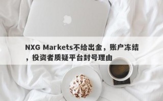 NXG Markets不给出金，账户冻结，投资者质疑平台封号理由