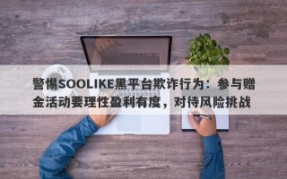 警惕SOOLIKE黑平台欺诈行为：参与赠金活动要理性盈利有度，对待风险挑战