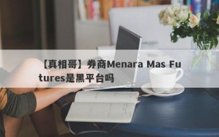 【真相哥】券商Menara Mas Futures是黑平台吗
