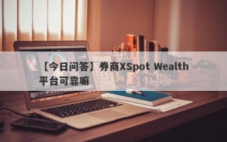 【今日问答】券商XSpot Wealth平台可靠嘛
