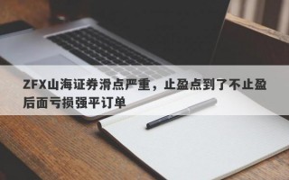 ZFX山海证券滑点严重，止盈点到了不止盈后面亏损强平订单