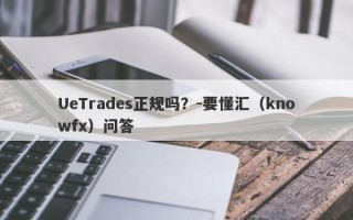 UeTrades正规吗？-要懂汇（knowfx）问答