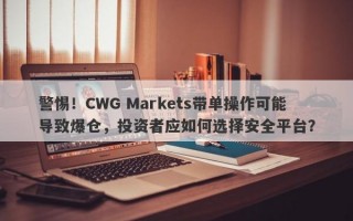 警惕！CWG Markets带单操作可能导致爆仓，投资者应如何选择安全平台？