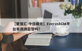 【要懂汇 今日曝光】EverestCM平台有澳洲监管吗？
