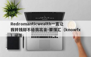 Redromanticwealth一直让我转钱却不给我出金-要懂汇（knowfx）问答