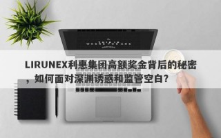 LIRUNEX利惠集团高额奖金背后的秘密，如何面对深渊诱惑和监管空白？