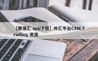 【要懂汇 app下载】外汇平台CXM Trading 希盟
