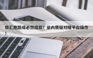 铁汇跑路成必然结局？业内质疑对赌平台操作！