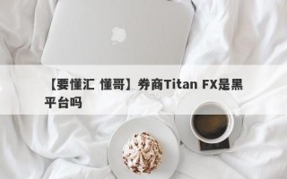 【要懂汇 懂哥】券商Titan FX是黑平台吗
