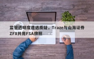 监管透明度遭遇质疑，Traze与山海证券ZFX共用FSA牌照